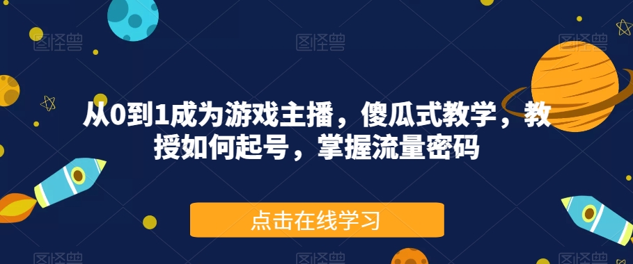 从0到1成为游戏主播，傻瓜式教学，教授如何起号，掌握流量密码-云途资源库