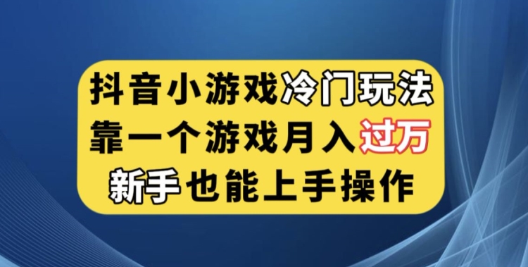 抖音小游戏冷门玩法，靠一个游戏月入过万，新手也能轻松上手【揭秘】-云途资源库