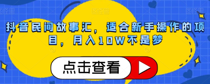 抖音民间故事汇，适合新手操作的项目，月入10W不是梦【揭秘】-云途资源库