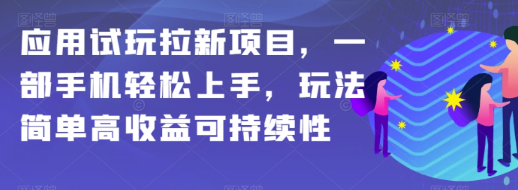 应用试玩拉新项目，一部手机轻松上手，玩法简单高收益可持续性【揭秘】-云途资源库