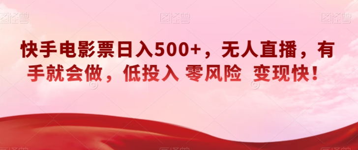 快手电影票日入500+，无人直播，有手就会做，低投入零风险变现快！【揭秘】-云途资源库