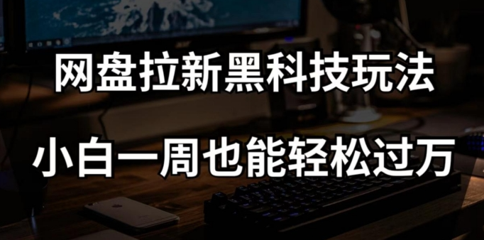 网盘拉新黑科技玩法，小白一周也能轻松过万【全套视频教程+黑科技】【揭秘】-云途资源库