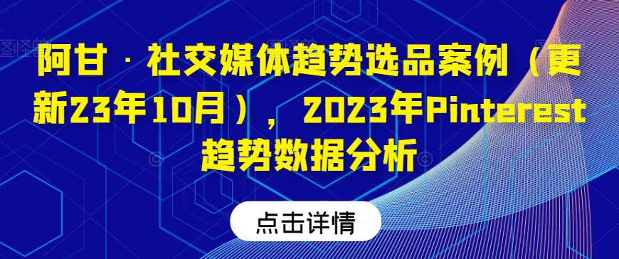 阿甘·社交媒体趋势选品案例（更新23年10月），2023年Pinterest趋势数据分析-云途资源库