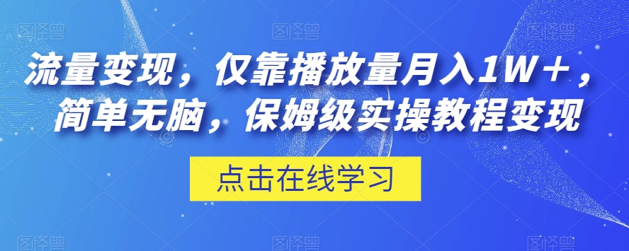 流量变现，仅靠播放量月入1W＋，简单无脑，保姆级实操教程【揭秘】-云途资源库