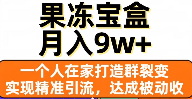 果冻宝盒，一个人在家打造群裂变，实现精准引流，达成被动收入，月入9w+-云途资源库