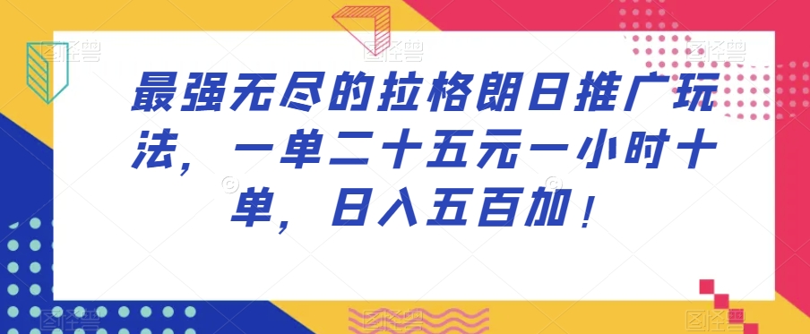 最强无尽的拉格朗日推广玩法，一单二十五元一小时十单，日入五百加！-云途资源库