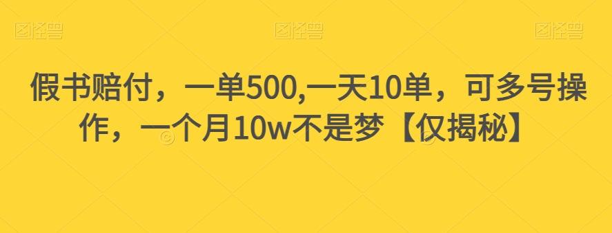 假书赔付，一单500,一天10单，可多号操作，一个月10w不是梦【仅揭秘】-云途资源库