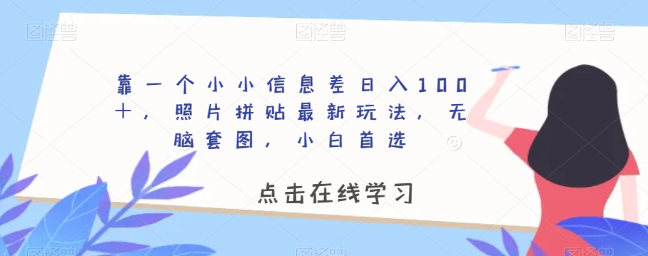 靠一个小小信息差日入100＋，照片拼贴最新玩法，无脑套图，小白首选【揭秘】-云途资源库