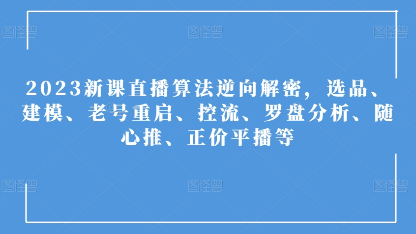 2023新课直播算法逆向解密，选品、建模、老号重启、控流、罗盘分析、随心推、正价平播等-云途资源库