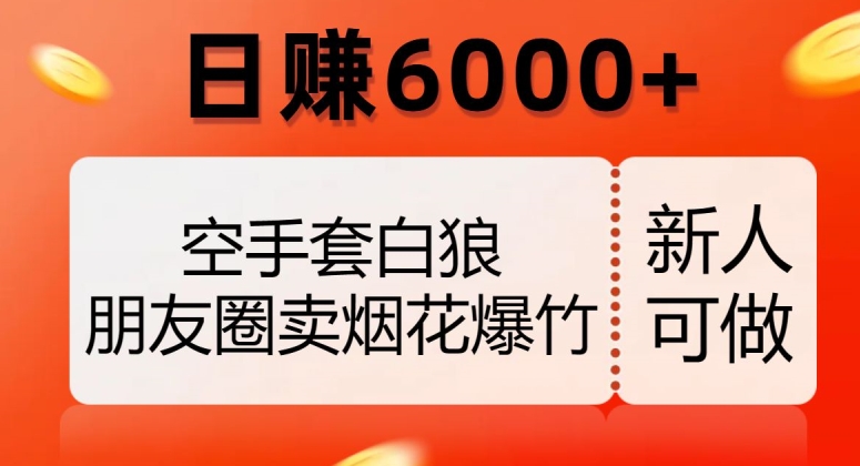 空手套白狼，朋友圈卖烟花爆竹，日赚6000+【揭秘】-云途资源库