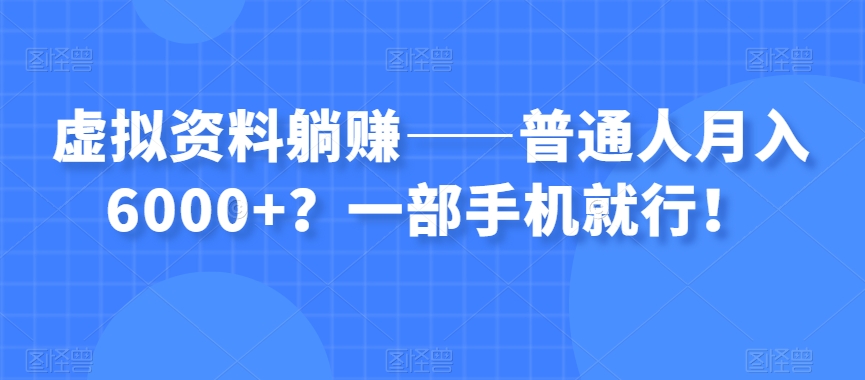 虚拟资料躺赚——普通人月入6000+？一部手机就行！-云途资源库