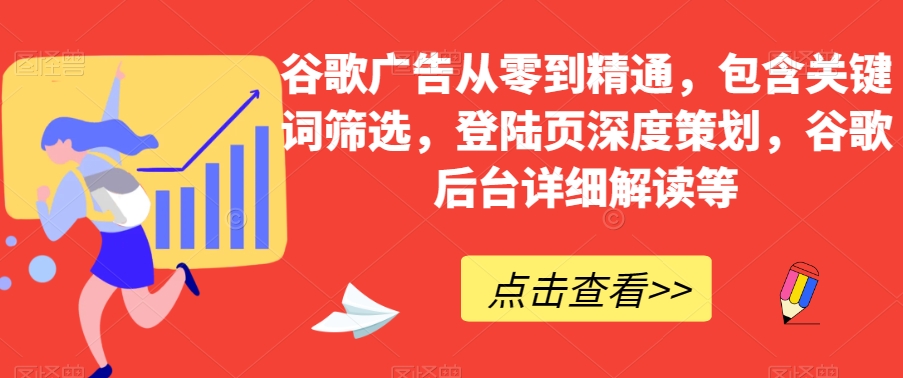 谷歌广告从零到精通，包含关键词筛选，登陆页深度策划，谷歌后台详细解读等-云途资源库