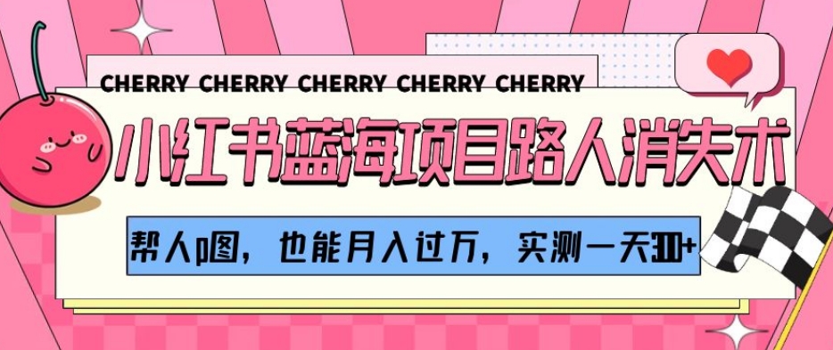 小红书蓝海项目路人消失术，帮人p图，也能月入过万，实测一天300+【揭秘】-云途资源库