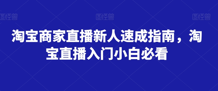 淘宝商家直播新人速成指南，淘宝直播入门小白必看-云途资源库