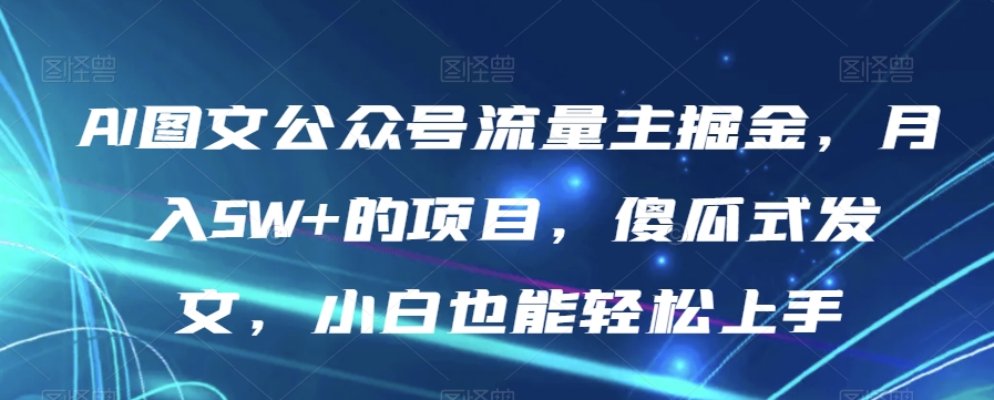 AI图文公众号流量主掘金，月入5W+的项目，傻瓜式发文，小白也能轻松上手【揭秘】-云途资源库