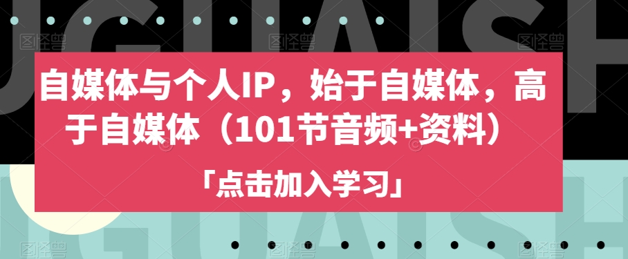 自媒体与个人IP，始于自媒体，高于自媒体（101节音频+资料）-云途资源库