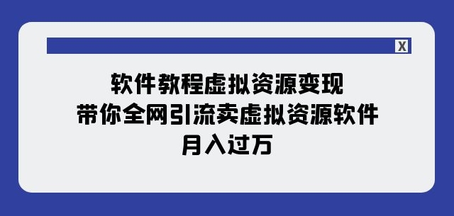 软件教程虚拟资源变现：带你全网引流卖虚拟资源软件，月入过万（11节课）-云途资源库