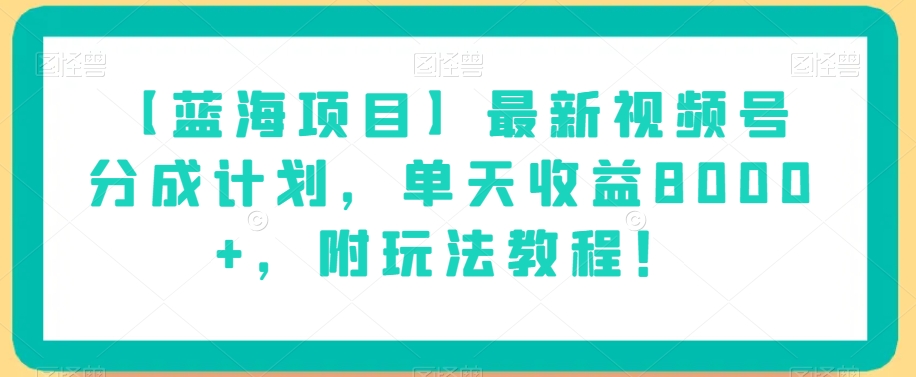 【蓝海项目】最新视频号分成计划，单天收益8000+，附玩法教程！-云途资源库