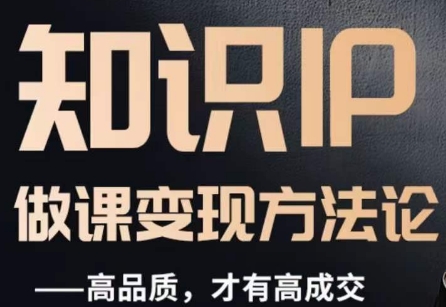 怎么做一门品质好课，知识IP做课变现方法论，高品质，才有好成交-云途资源库