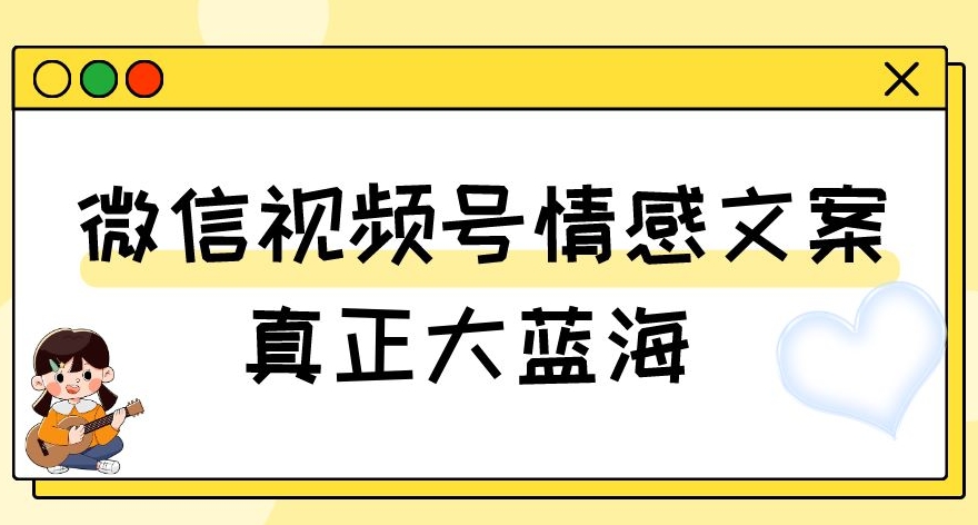视频号情感文案，真正大蓝海，简单操作，新手小白轻松上手（教程+素材）【揭秘】-云途资源库