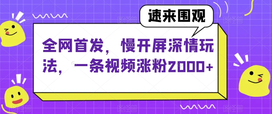 全网首发，慢开屏深情玩法，一条视频涨粉2000+【揭秘】-云途资源库