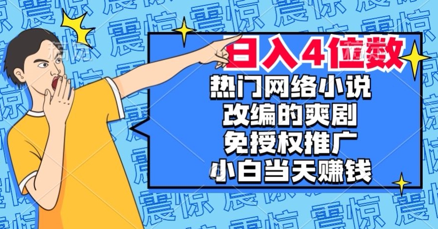 热门网络小说改编的爽剧，免授权推广，新人当天就能赚钱，日入4位数【揭秘】-云途资源库