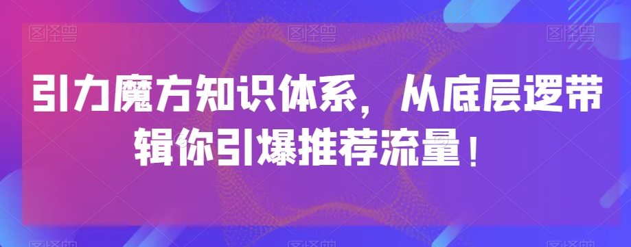 引力魔方知识体系，从底层逻‮带辑‬你引爆‮荐推‬流量！-云途资源库