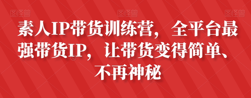 素人IP带货训练营，全平台最强带货IP，让带货变得简单、不再神秘-云途资源库