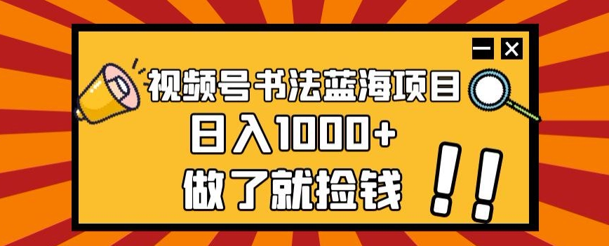 视频号书法蓝海项目，玩法简单，日入1000+【揭秘】-云途资源库