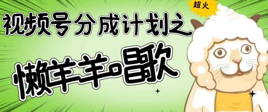 视频号分成计划之懒羊羊唱歌，羊村的羊唱歌号爆火，操作简单，收益轻松破千【揭秘】-云途资源库