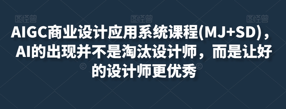 AIGC商业设计应用系统课程(MJ+SD)，AI的出现并不是淘汰设计师，而是让好的设计师更优秀-云途资源库