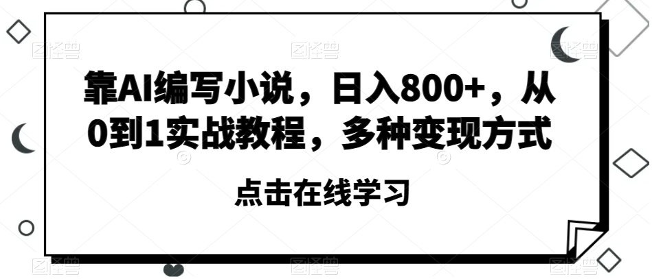 靠AI编写小说，日入800+，从0到1实战教程，多种变现方式【揭秘】-云途资源库