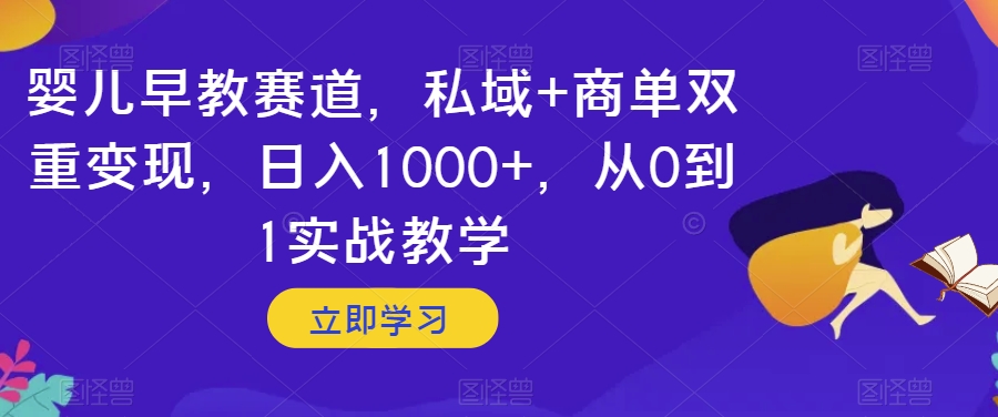 婴儿早教赛道，私域+商单双重变现，日入1000+，从0到1实战教学【揭秘】-云途资源库