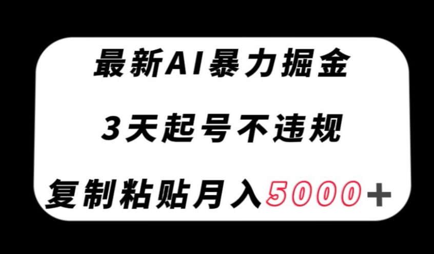 最新AI暴力掘金，3天必起号不违规，复制粘贴月入5000＋【揭秘】-云途资源库