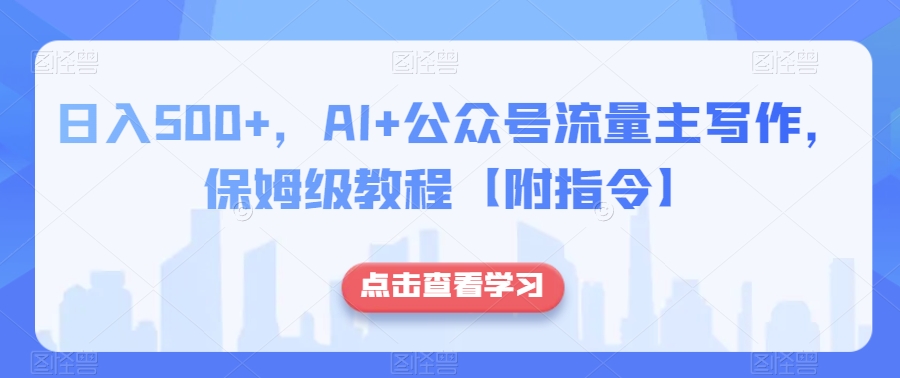 日入500+，AI+公众号流量主写作，保姆级教程【附指令】-云途资源库