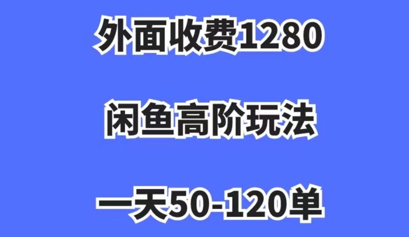 外面收费1280，闲鱼高阶玩法，一天50-120单，市场需求大，日入1000+【揭秘】-云途资源库