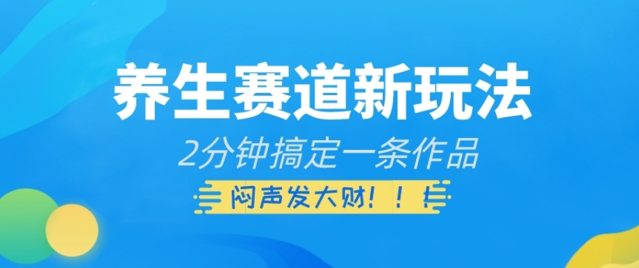 养生赛道新玩法，2分钟搞定一条作品，闷声发大财【揭秘】-云途资源库