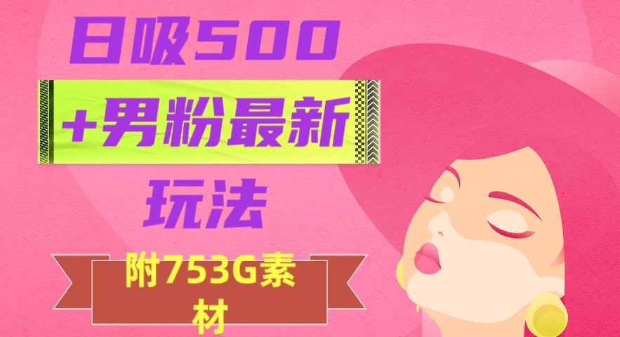 日吸500+男粉最新玩法，从作品制作到如何引流及后端变现，保姆级教程【揭秘】-云途资源库