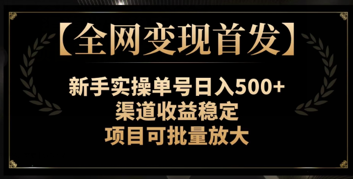 【全网变现首发】新手实操单号日入500+，渠道收益稳定，项目可批量放大【揭秘】-云途资源库
