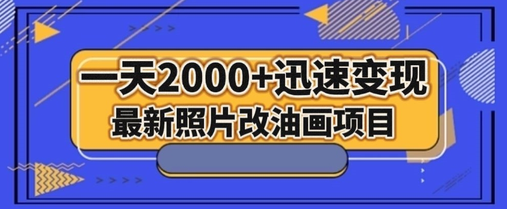 最新照片改油画项目，流量爆到爽，一天2000+迅速变现【揭秘】-云途资源库