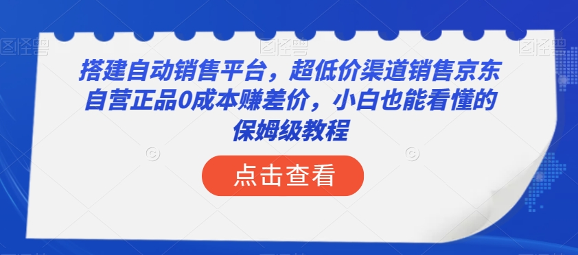 搭建自动销售平台，超低价渠道销售京东自营正品0成本赚差价，小白也能看懂的保姆级教程【揭秘】-云途资源库