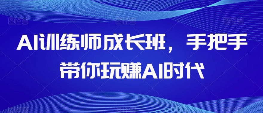AI训练师成长班，手把手带你玩赚AI时代-云途资源库