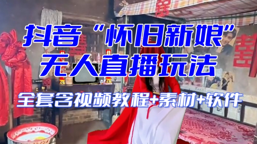 抖音最新最火【怀旧新娘】无人直播整蛊互动玩法（含全套开播教程+软件+视频素材+音效）-云途资源库