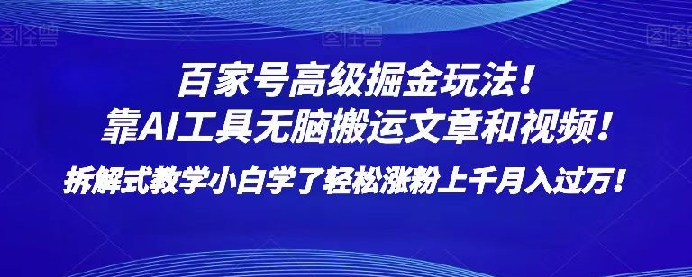 百家号高级掘金玩法！靠AI无脑搬运文章和视频！小白学了轻松涨粉上千月入过万！【揭秘】-云途资源库