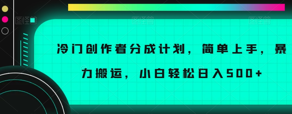 冷门创作者分成计划，简单上手，暴力搬运，小白轻松日入500+【揭秘】-云途资源库