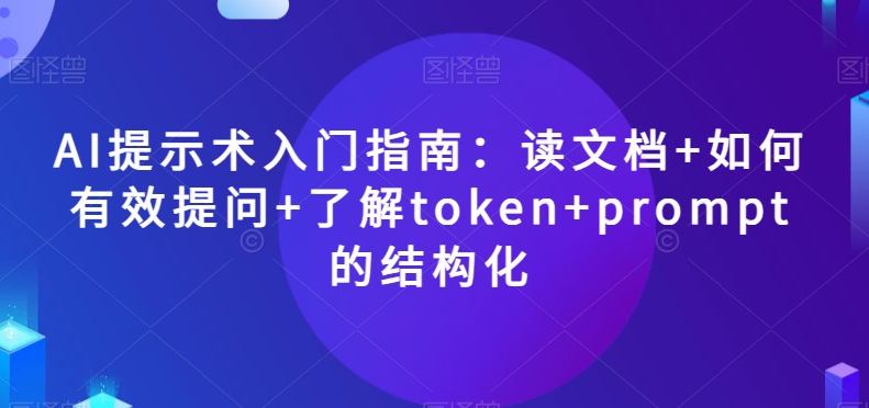 AI提示术入门指南：读文档+如何有效提问+了解token+prompt的结构化【揭秘】-云途资源库