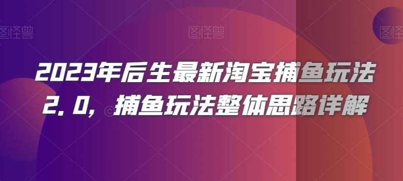 2023年后生最新淘宝捕鱼玩法2.0，捕鱼玩法整体思路详解-云途资源库