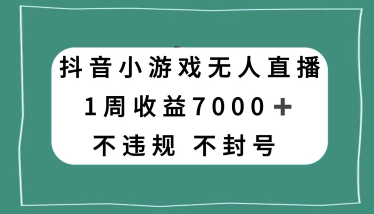 抖音小游戏无人直播，不违规不封号1周收益7000+，官方流量扶持【揭秘】-云途资源库