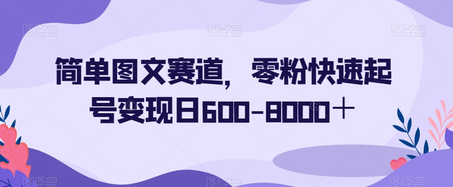 简单图文赛道，零粉快速起号变现日600-8000＋-云途资源库