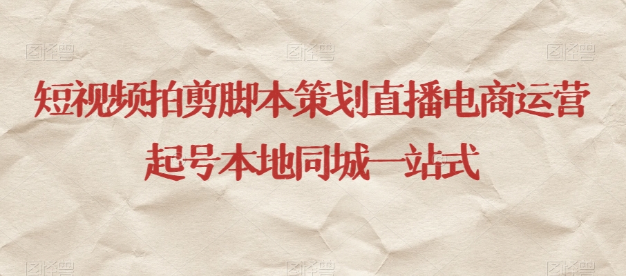 短视频拍剪脚本策划直播电商运营起号本地同城一站式-云途资源库